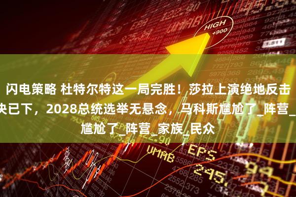 闪电策略 杜特尔特这一局完胜！莎拉上演绝地反击！最终判决已下，2028总统选举无悬念，马科斯尴尬了_阵营_家族_民众