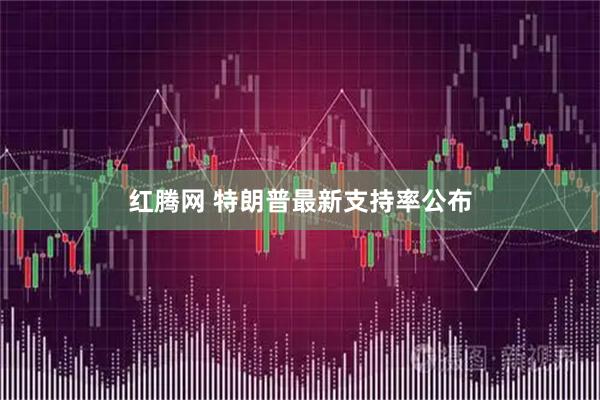 红腾网 特朗普最新支持率公布