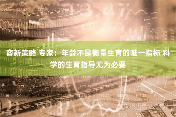 容新策略 专家：年龄不是衡量生育的唯一指标 科学的生育指导尤为必要